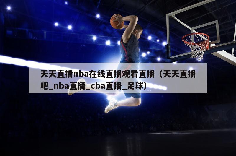 天天直播nba在线直播观看直播（天天直播吧_nba直播_cba直播_足球）