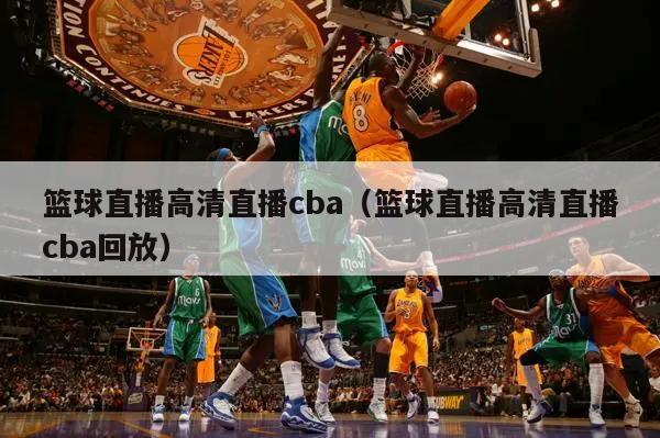 篮球直播高清直播cba（篮球直播高清直播cba回放）