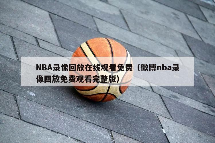 NBA录像回放在线观看免费（微博nba录像回放免费观看完整版）