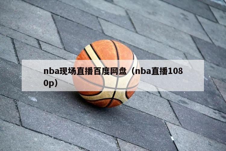 nba现场直播百度网盘（nba直播1080p）