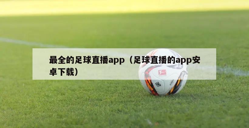 最全的足球直播app（足球直播的app安卓下载）