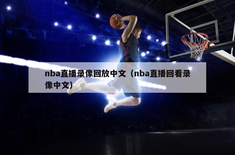 nba直播录像回放中文（nba直播回看录像中文）