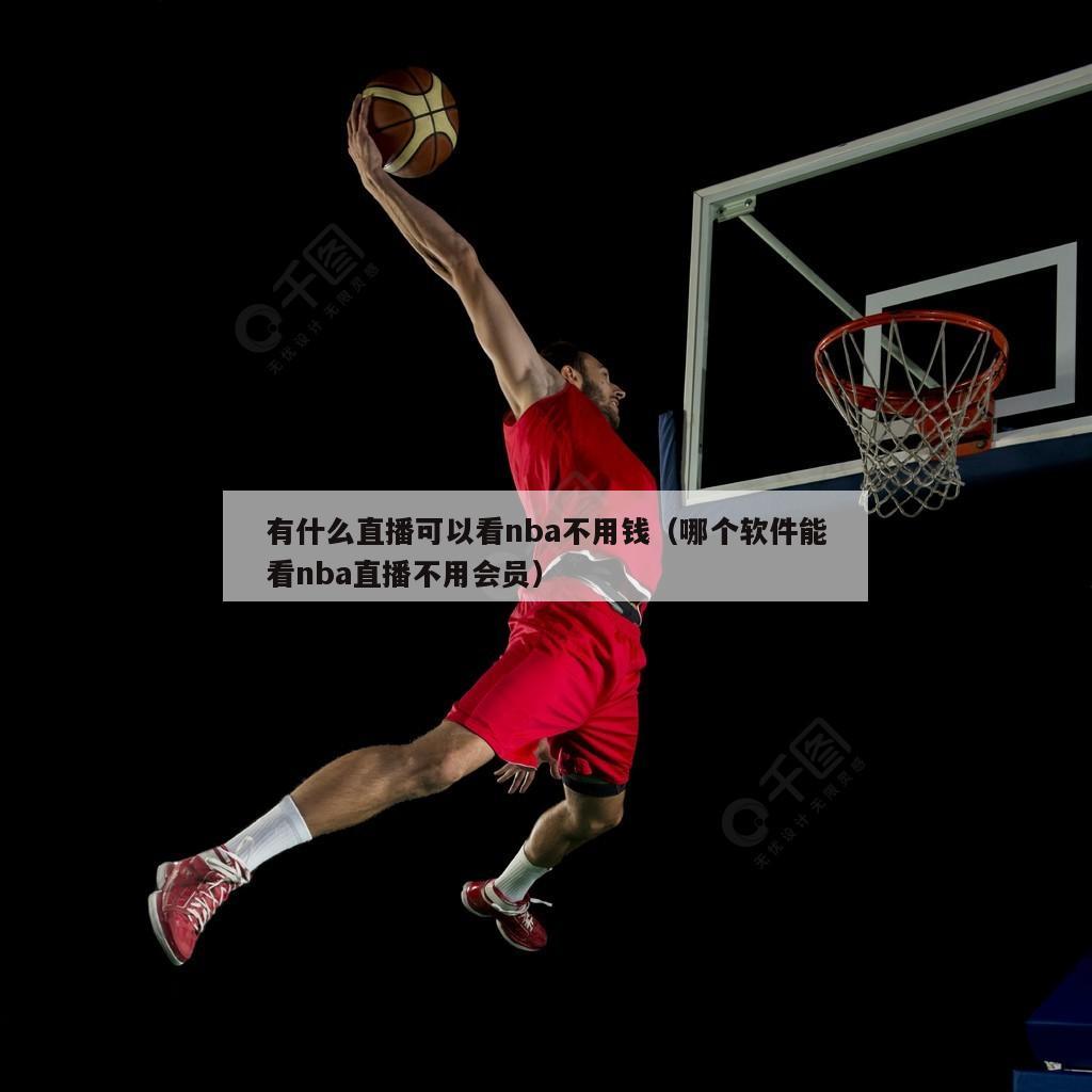 有什么直播可以看nba不用钱（哪个软件能看nba直播不用会员）