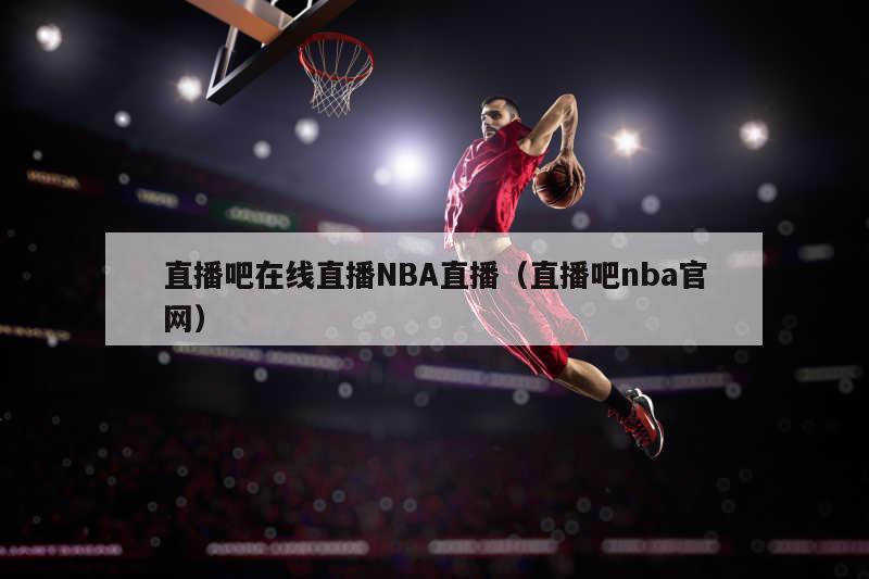 直播吧在线直播NBA直播（直播吧nba官网）