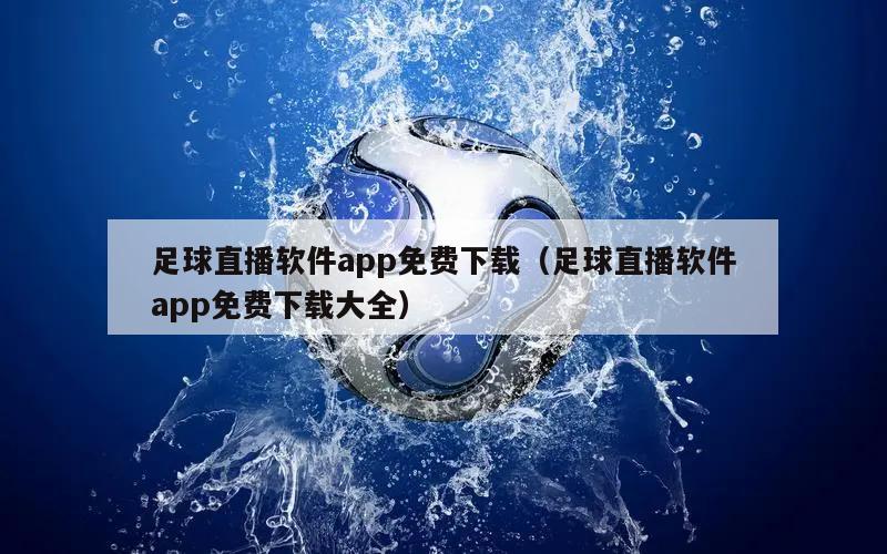 足球直播软件app免费下载（足球直播软件app免费下载大全）