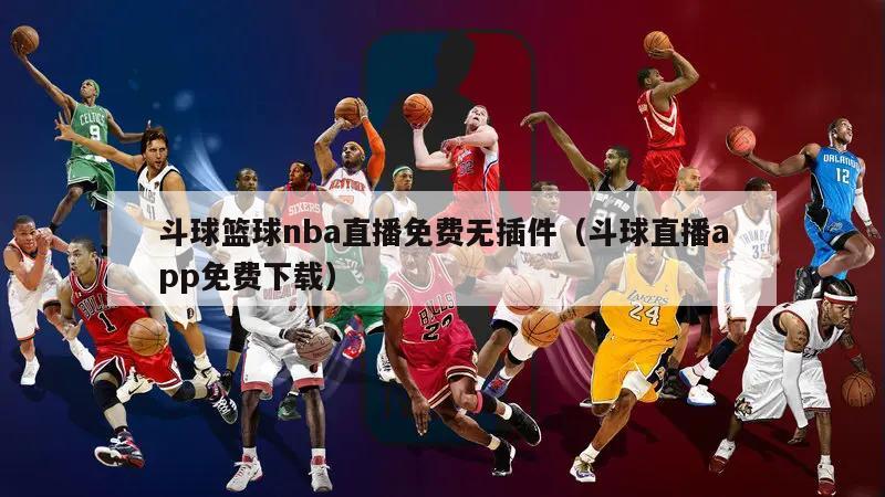 斗球篮球nba直播免费无插件（斗球直播app免费下载）