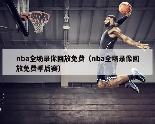 nba全场录像回放免费（nba全场录像回放免费季后赛）