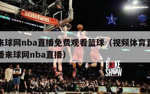 来球网nba直播免费观看篮球（视频体育直播来球网nba直播）