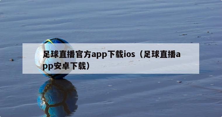 足球直播官方app下载ios（足球直播app安卓下载）