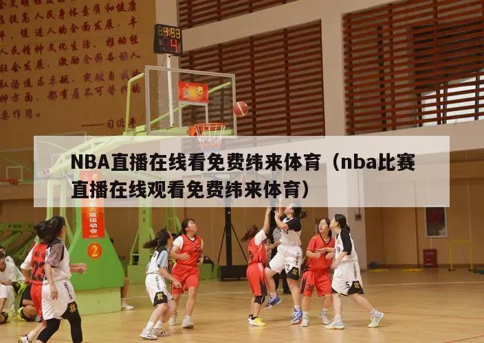 NBA直播在线看免费纬来体育（nba比赛直播在线观看免费纬来体育）