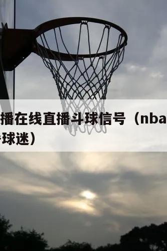 nba直播在线直播斗球信号（nba直播在线直播球迷）