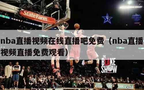 nba直播视频在线直播吧免费（nba直播视频直播免费观看）