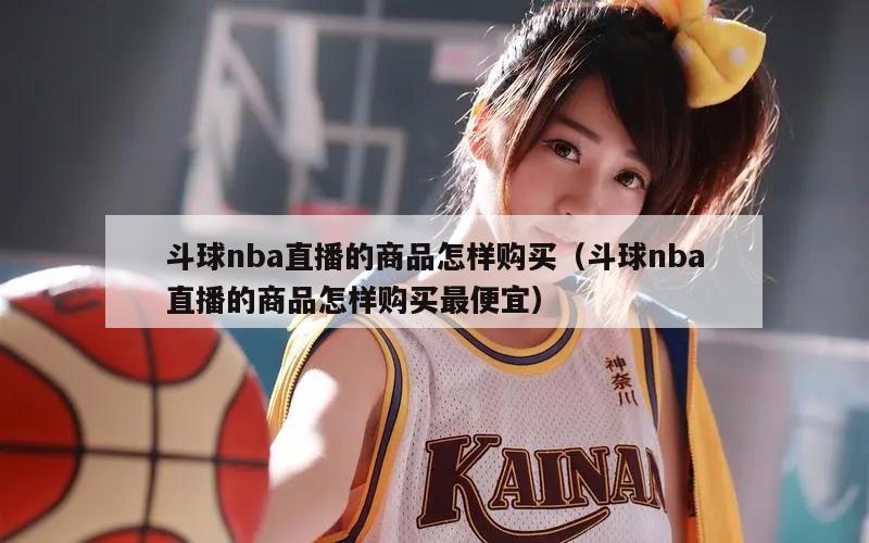 斗球nba直播的商品怎样购买（斗球nba直播的商品怎样购买最便宜）