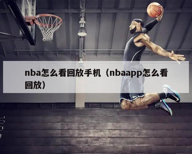 nba怎么看回放手机（nbaapp怎么看回放）