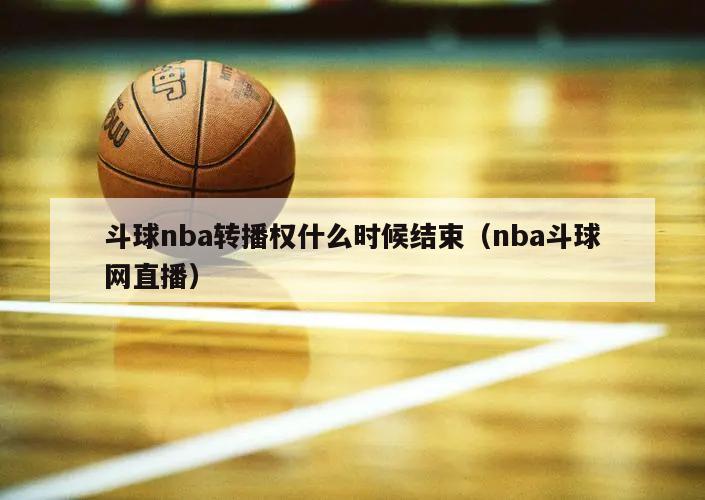 斗球nba转播权什么时候结束（nba斗球网直播）