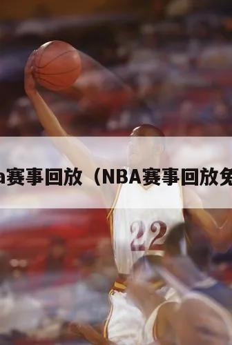 nba赛事回放（NBA赛事回放免费）