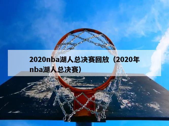 2020nba湖人总决赛回放（2020年nba湖人总决赛）