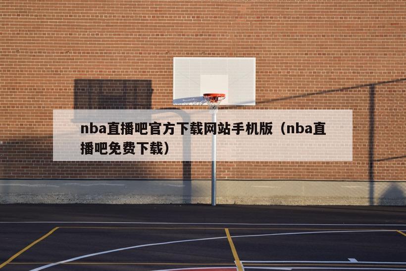 nba直播吧官方下载网站手机版（nba直播吧免费下载）