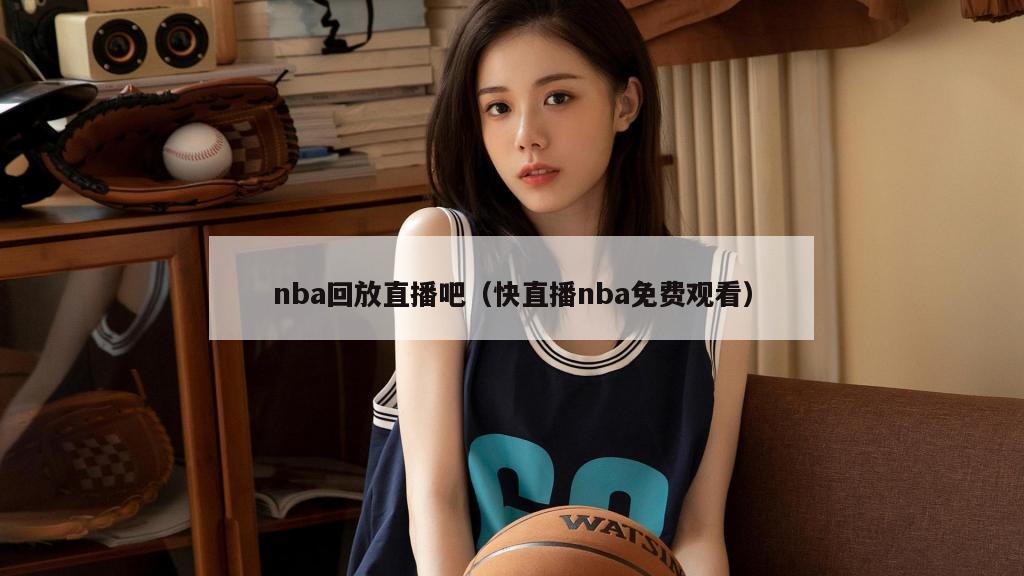 nba回放直播吧（快直播nba免费观看）