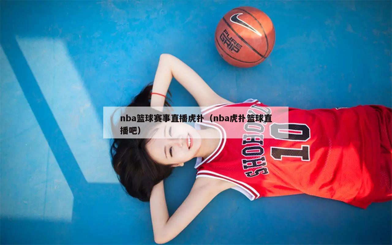 nba篮球赛事直播虎扑（nba虎扑篮球直播吧）