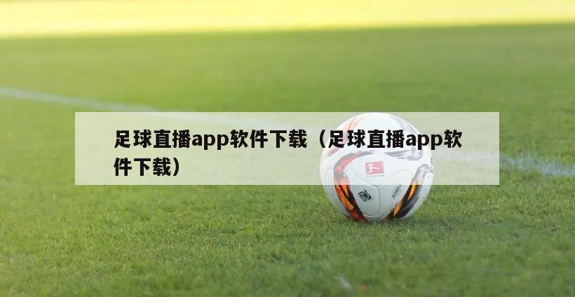 足球直播app软件下载（足球直播app软件下载）