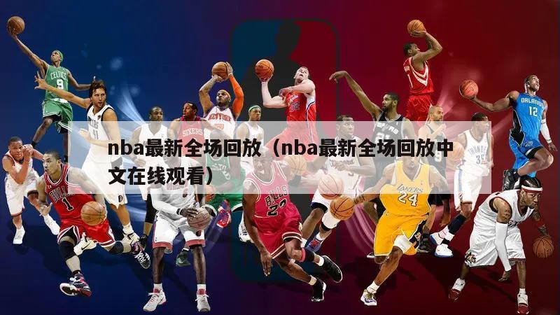 nba最新全场回放（nba最新全场回放中文在线观看）