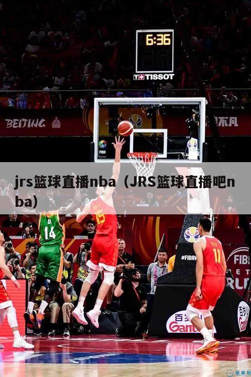 jrs篮球直播nba（JRS篮球直播吧nba）