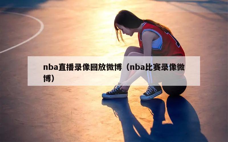 nba直播录像回放微博（nba比赛录像微博）