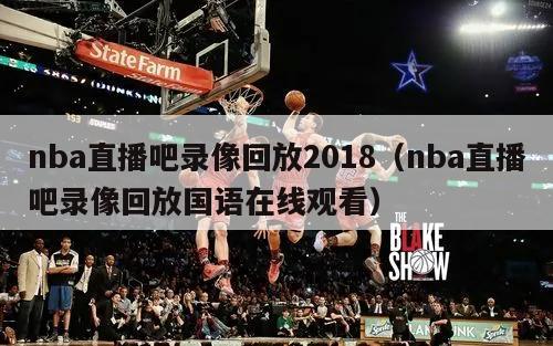 nba直播吧录像回放2018（nba直播吧录像回放国语在线观看）