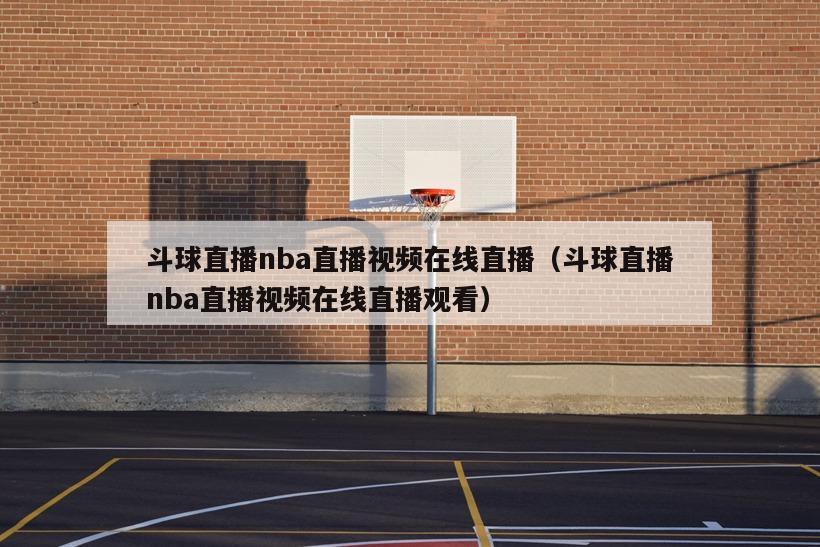 斗球直播nba直播视频在线直播（斗球直播nba直播视频在线直播观看）