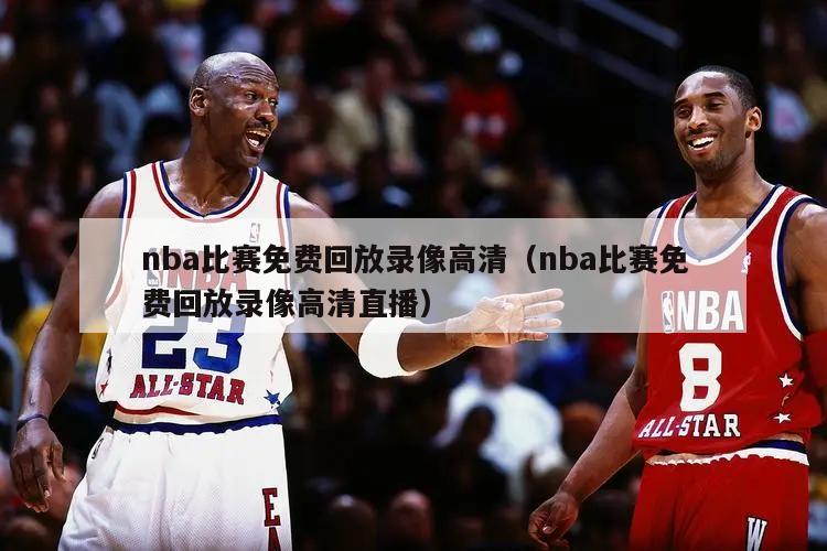 nba比赛免费回放录像高清（nba比赛免费回放录像高清直播）