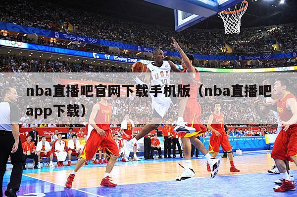 nba直播吧官网下载手机版（nba直播吧app下载）