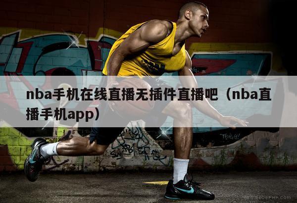 nba手机在线直播无插件直播吧（nba直播手机app）