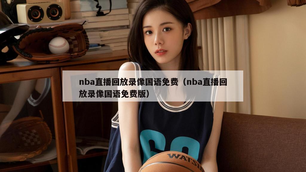 nba直播回放录像国语免费（nba直播回放录像国语免费版）