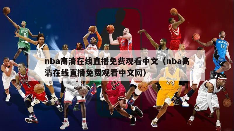 nba高清在线直播免费观看中文（nba高清在线直播免费观看中文网）