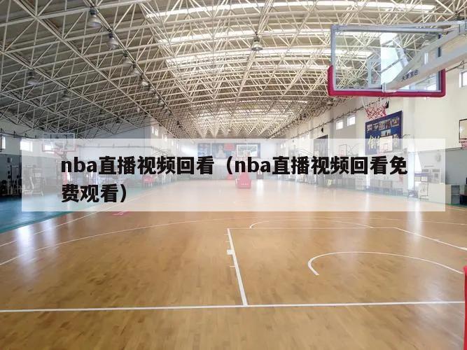 nba直播视频回看（nba直播视频回看免费观看）