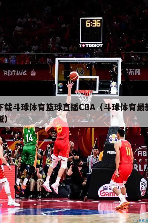 下载斗球体育篮球直播CBA（斗球体育最新版）