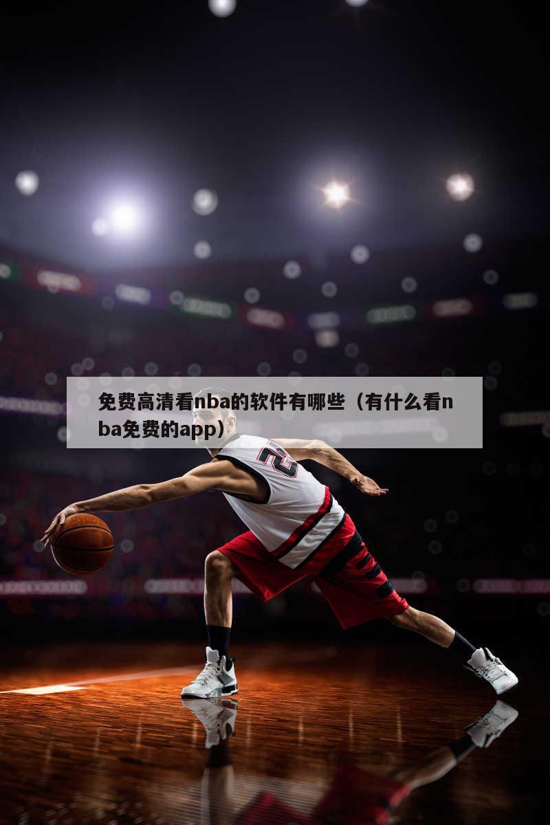 免费高清看nba的软件有哪些（有什么看nba免费的app）