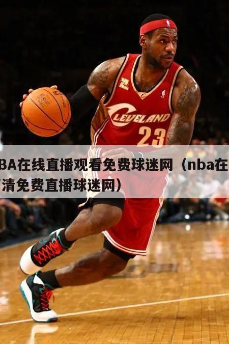 NBA在线直播观看免费球迷网（nba在线高清免费直播球迷网）