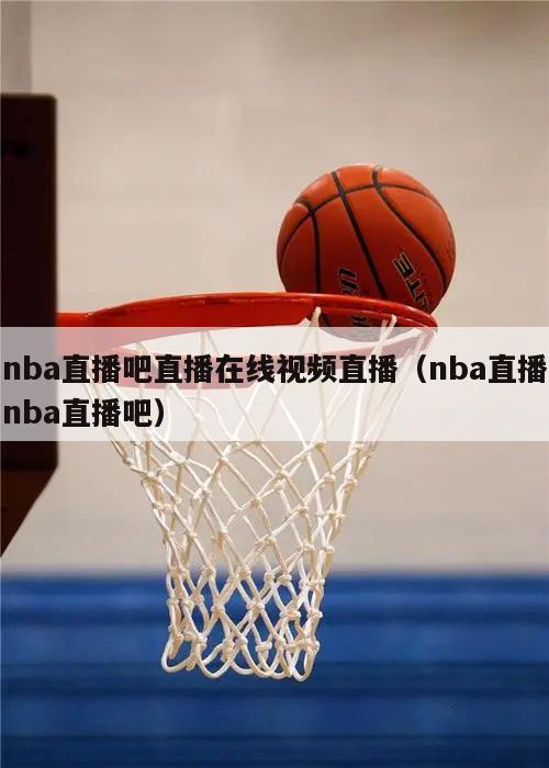 nba直播吧直播在线视频直播（nba直播nba直播吧）