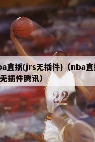 nba直播(jrs无插件)（nba直播jrs无插件腾讯）