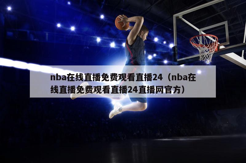 nba在线直播免费观看直播24（nba在线直播免费观看直播24直播网官方）