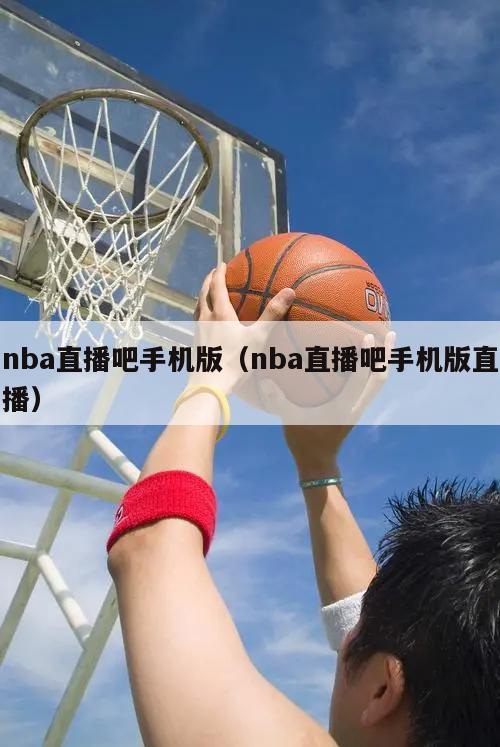 nba直播吧手机版（nba直播吧手机版直播）