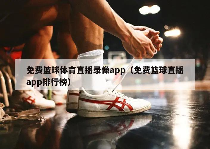 免费篮球体育直播录像app（免费篮球直播app排行榜）