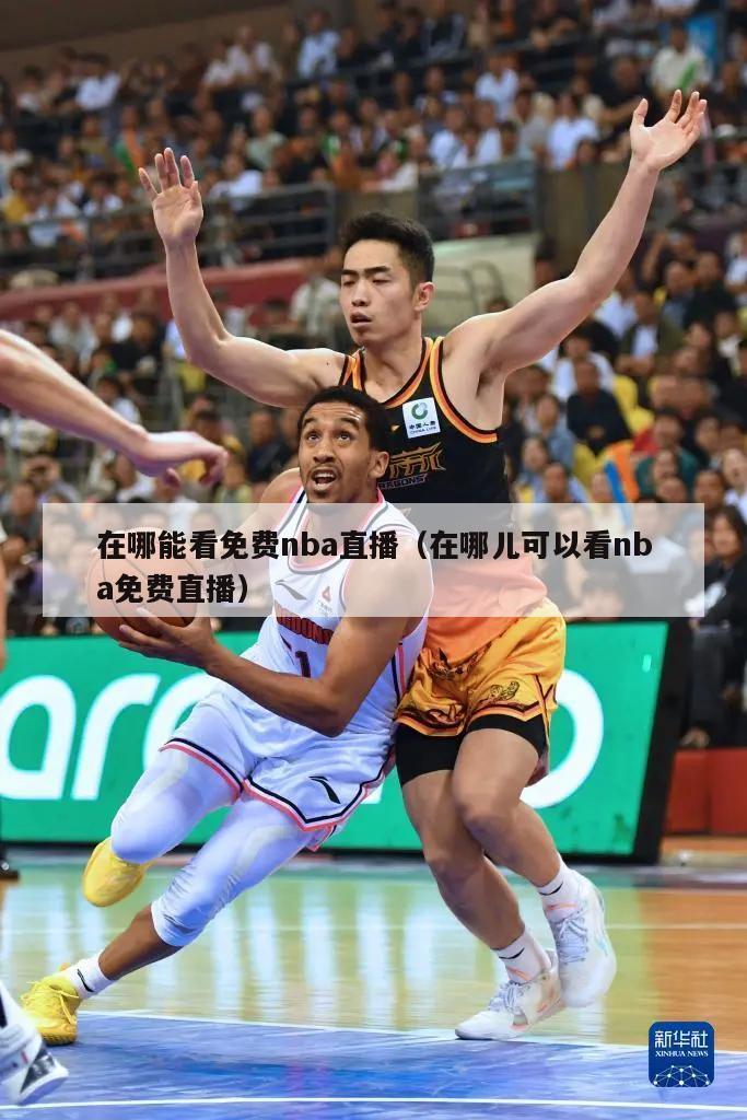 在哪能看免费nba直播（在哪儿可以看nba免费直播）