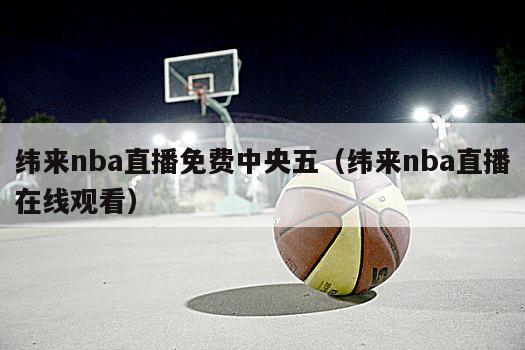 纬来nba直播免费中央五（纬来nba直播在线观看）