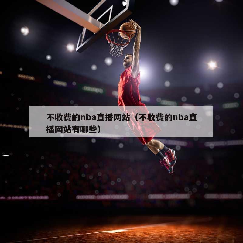 不收费的nba直播网站（不收费的nba直播网站有哪些）