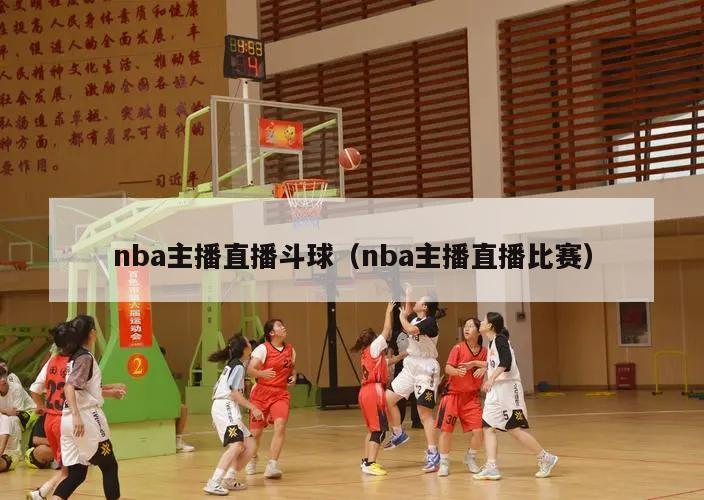 nba主播直播斗球（nba主播直播比赛）