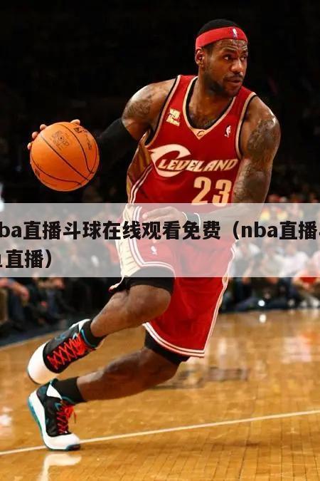 nba直播斗球在线观看免费（nba直播斗鱼直播）