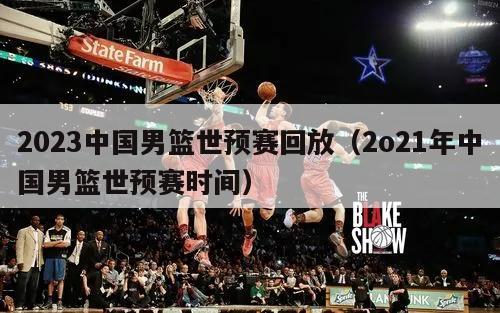 2023中国男篮世预赛回放（2o21年中国男篮世预赛时间）